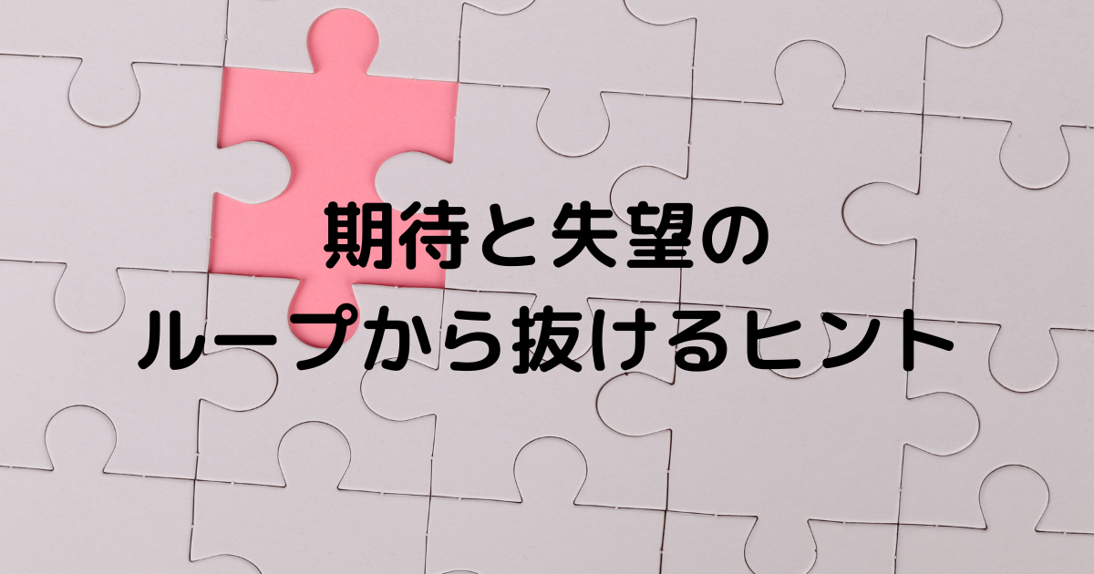 期待と失望のループから抜けるヒント