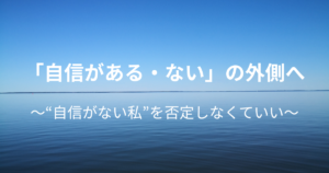 自信をつけなくてもいい：『自信がない状態がない』という視点
