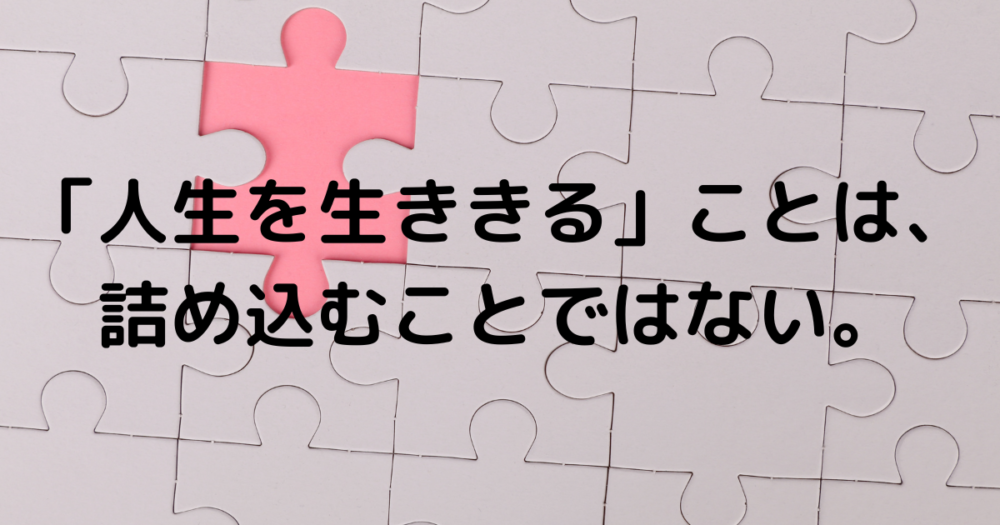 白いパズルの背景に「人生を生ききることは、詰め込むことではない。」という文字